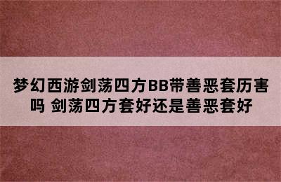 梦幻西游剑荡四方BB带善恶套历害吗 剑荡四方套好还是善恶套好